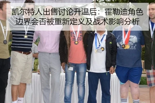 凯尔特人出售讨论升温后：霍勒迪角色边界会否被重新定义及战术影响分析